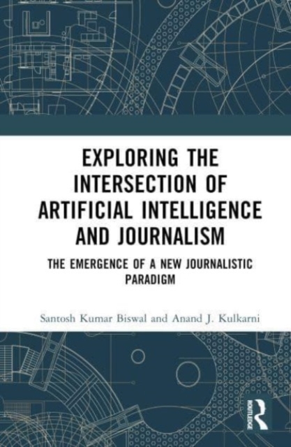 Exploring the Intersection of Artificial Intelligence and Journalism : The Emergence of a New Journalistic Paradigm, Hardback Book