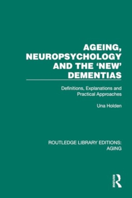 Ageing, Neuropsychology and the 'New' Dementias : Definitions, Explanations and Practical Approaches, Hardback Book