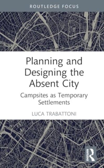 Planning and Designing the Absent City : Campsites as Temporary Settlements, Hardback Book