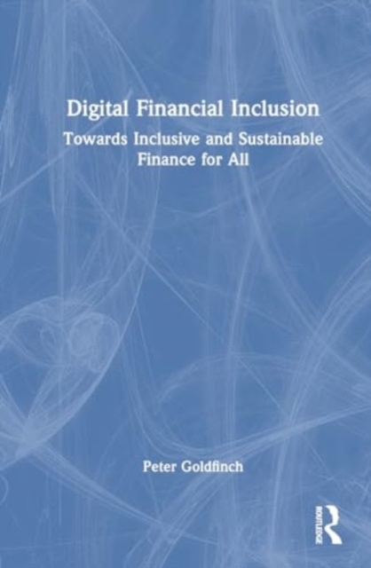 Digital Financial Inclusion : Towards Inclusive and Sustainable Finance for All, Hardback Book