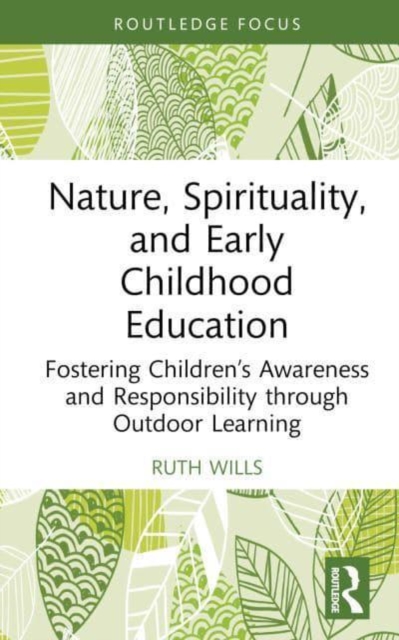 Nature, Spirituality, and Early Childhood Education : Fostering Children’s Awareness and Responsibility through Outdoor Learning, Hardback Book