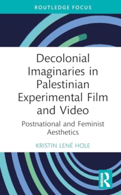 Decolonial Imaginaries in Palestinian Experimental Film and Video : Postnational and Feminist Aesthetics, Hardback Book