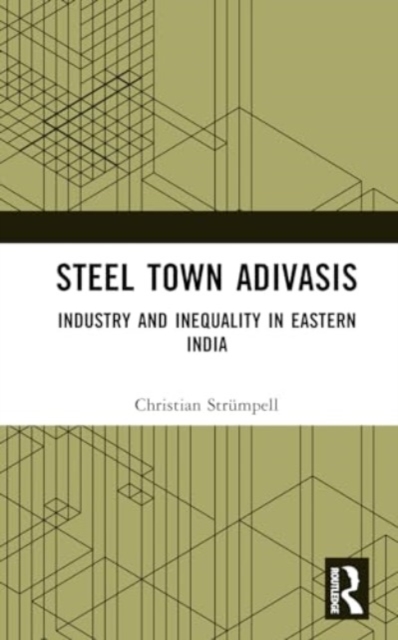 Steel Town Adivasis : Industry and Inequality in Eastern India, Hardback Book