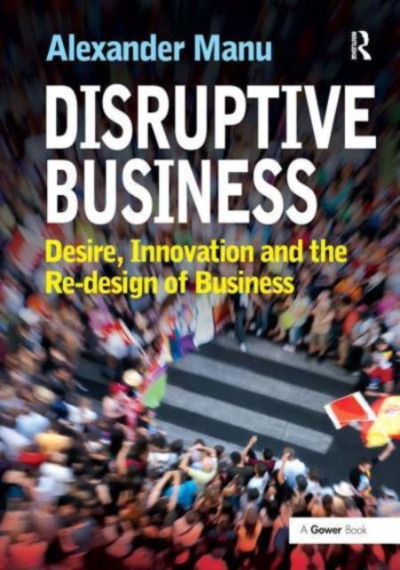Disruptive Business : Desire, Innovation and the Re-design of Business, Paperback / softback Book