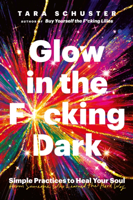 Glow in the F*cking Dark : Simple practices to heal your soul, from someone who learned the hard way, Paperback / softback Book