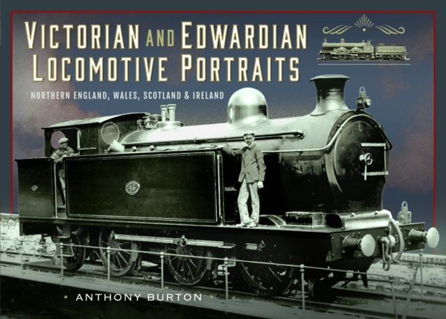 Victorian and Edwardian Locomotive Portraits, Northern England, Wales, Scotland and Ireland, Hardback Book