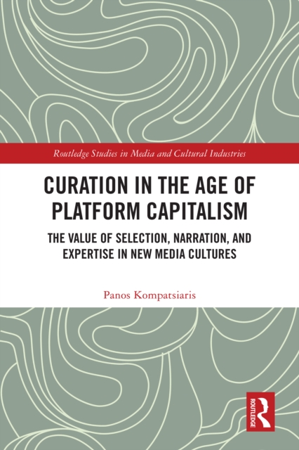 Curation in the Age of Platform Capitalism : The Value of Selection, Narration, and Expertise in New Media Cultures, PDF eBook