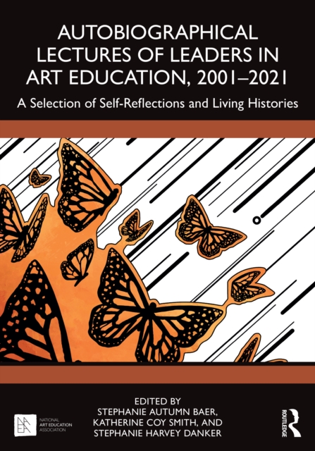 Autobiographical Lectures of Leaders in Art Education, 2001-2021 : A Selection of Self-Reflections and Living Histories, PDF eBook