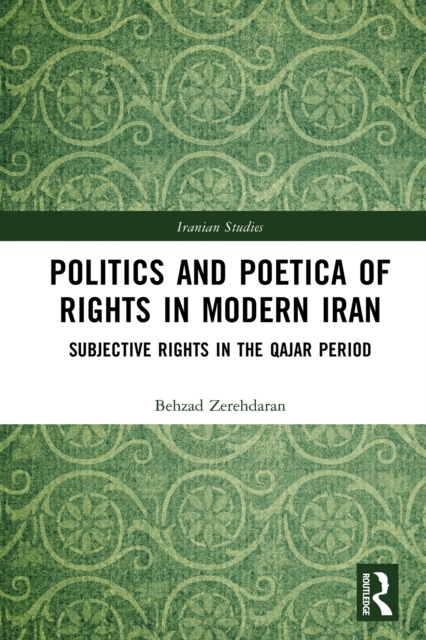 Politics and Poetica of Rights in Modern Iran : Subjective Rights in the Qajar Period, EPUB eBook