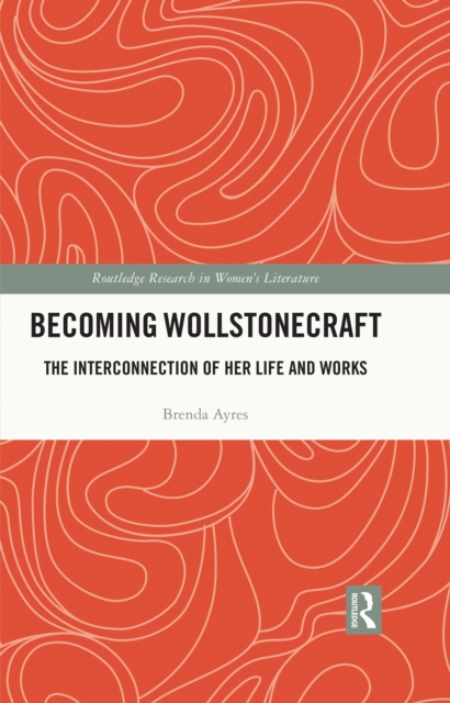 Becoming Wollstonecraft : The Interconnection of Her Life and Works, PDF eBook