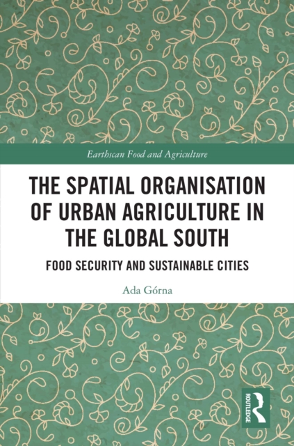 The Spatial Organisation of Urban Agriculture in the Global South : Food Security and Sustainable Cities, PDF eBook