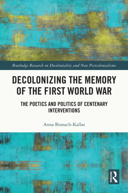 Decolonizing the Memory of the First World War : The Poetics and Politics of Centenary Interventions, EPUB eBook