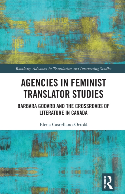 Agencies in Feminist Translator Studies : Barbara Godard and the Crossroads of Literature in Canada, EPUB eBook