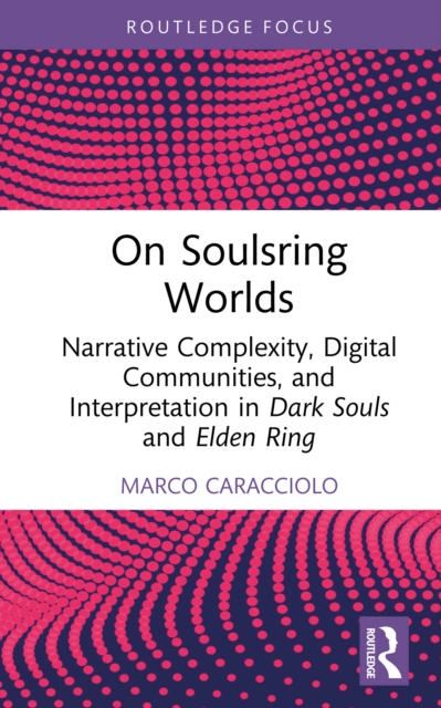 On Soulsring Worlds : Narrative Complexity, Digital Communities, and Interpretation in Dark Souls and Elden Ring, PDF eBook