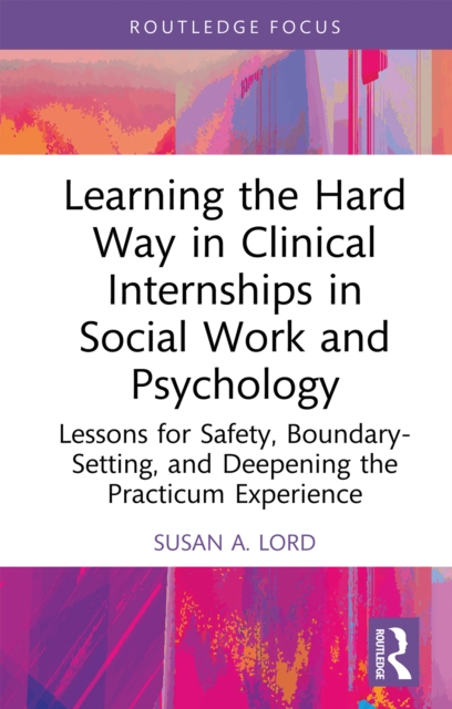 Learning the Hard Way in Clinical Internships in Social Work and Psychology : Lessons for Safety, Boundary-Setting, and Deepening the Practicum Experience, PDF eBook