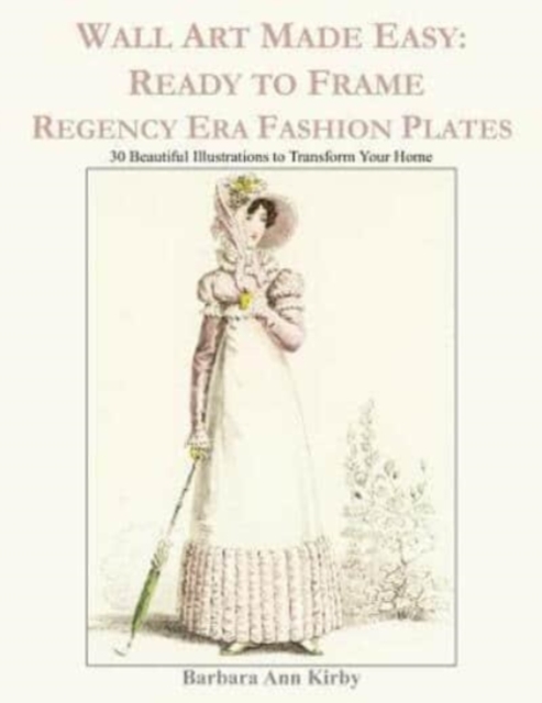 Wall Art Made Easy : Ready to Frame Regency Era Fashion Plates: 30 Beautiful Illustrations to Transform Your Home, Paperback / softback Book