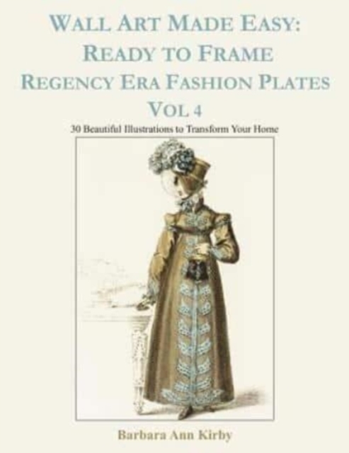 Wall Art Made Easy : Ready to Frame Regency Era Fashion Plates Vol 4: 30 Beautiful Illustrations to Transform Your Home, Paperback / softback Book
