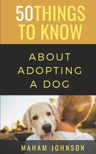 50 Things to Know About Adopting a Dog : A Guide to Welcoming a Dog Into Your Home, Paperback / softback Book