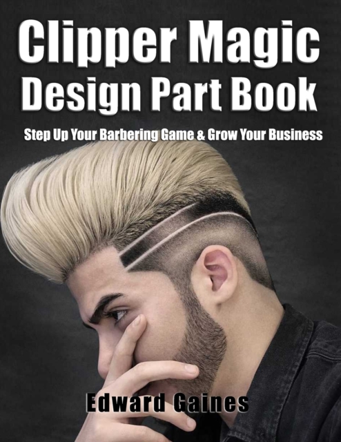 Clipper Magic Design Part Book : Step Up Your Barbering Game & Grow Your Business, Paperback / softback Book