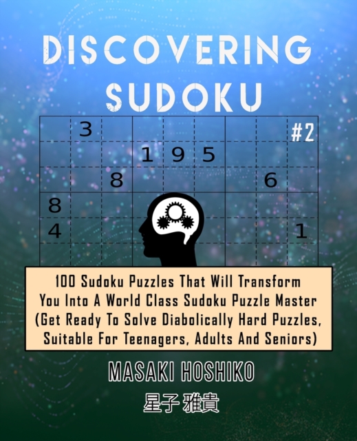 Discovering Sudoku #2 : 100 Sudoku Puzzles That Will Transform You Into A World Class Sudoku Puzzle Master (Get Ready To Solve Diabolically Hard Puzzles, Suitable For Teenagers, Adults And Seniors), Paperback / softback Book