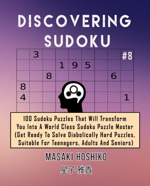 Discovering Sudoku #8 : 100 Sudoku Puzzles That Will Transform You Into A World Class Sudoku Puzzle Master (Get Ready To Solve Diabolically Hard Puzzles, Suitable For Teenagers, Adults And Seniors), Paperback / softback Book
