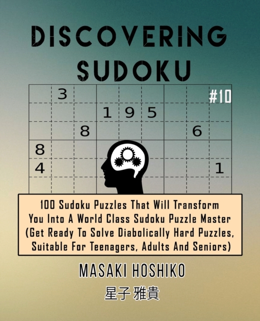 Discovering Sudoku #10 : 100 Sudoku Puzzles That Will Transform You Into A World Class Sudoku Puzzle Master (Get Ready To Solve Diabolically Hard Puzzles, Suitable For Teenagers, Adults And Seniors), Paperback / softback Book