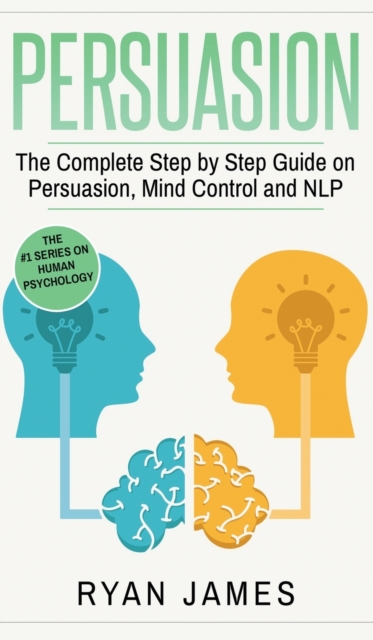 Persuasion : The Complete Step by Step Guide on Persuasion, Mind Control and NLP (Persuasion Series) (Volume 3), Hardback Book