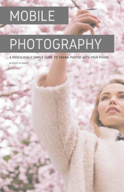Mobile Photography : A Ridiculously Simple Guide to Taking Photos with Your Phone, Paperback / softback Book