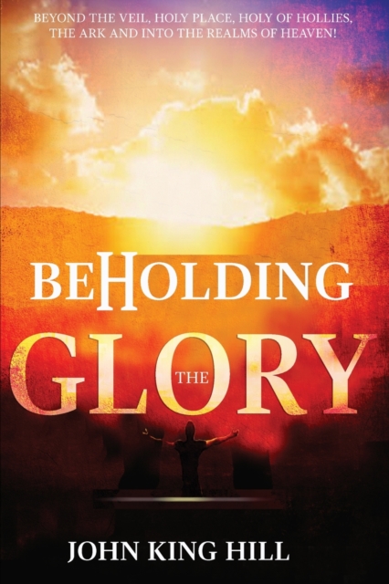 Beholding the Glory: Beyond the Veil, Holy Place, Holy of Hollies, the Ark and Into the Realms of Heaven, EA Book