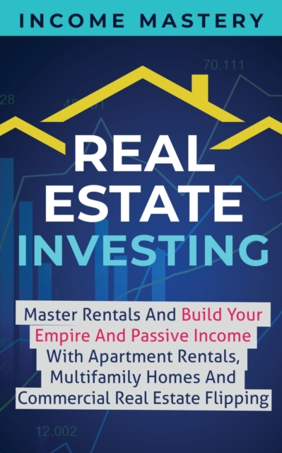 Real Estate Investing : Master Rentals And Build Your Empire And Passive Income With Apartment Rentals, Multifamily Homes And Commercial Real Estate Flipping, Paperback / softback Book