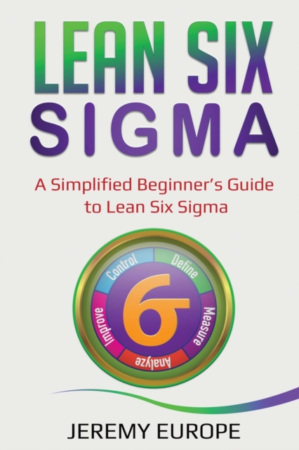 Lean Six Sigma : A Simplified Beginner's Guide to Lean Six Sigma, Paperback / softback Book