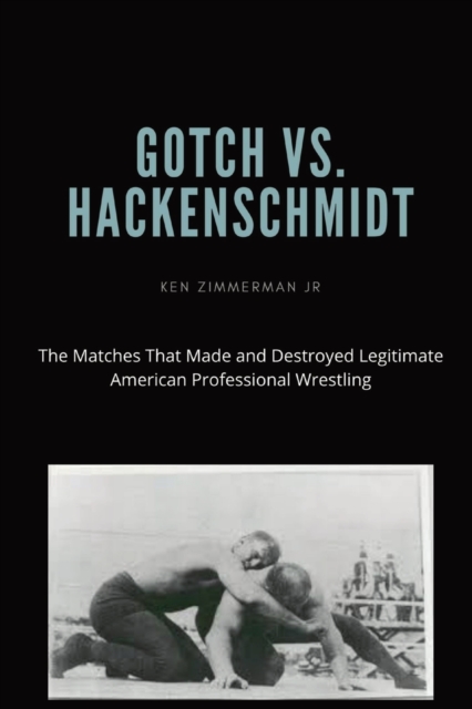 Gotch vs. Hackenscmidt : The Matches That Made and Destroyed Legitimate American Professional Wrestling, Paperback / softback Book