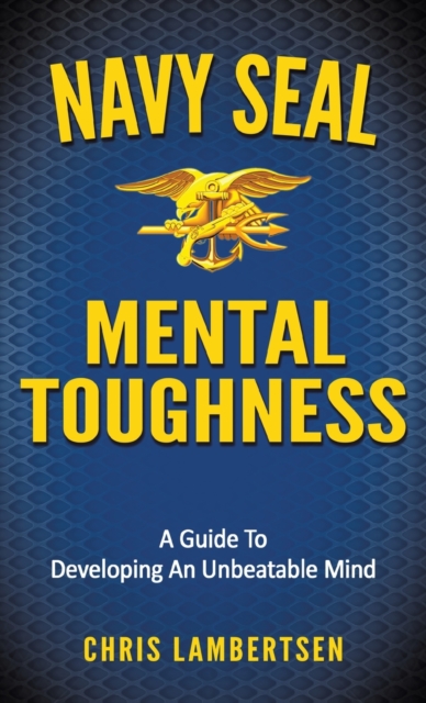 Navy SEAL Mental Toughness : A Guide To Developing An Unbeatable Mind, Hardback Book