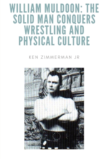 William Muldoon : The Solid Man Conquers Wrestling and Physical Culture, Paperback / softback Book