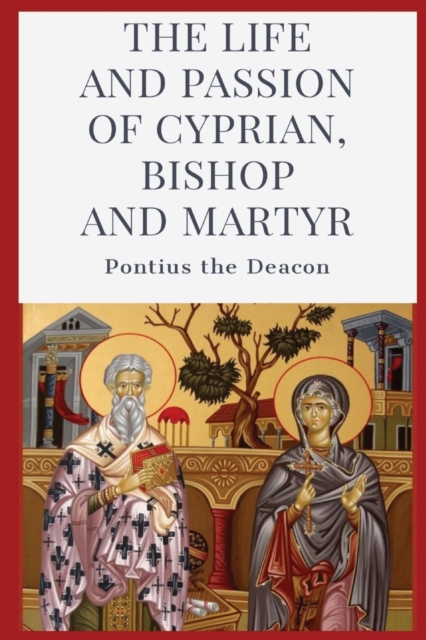 The Life and Passion of Cyprian : Bishop and Martyr, Paperback / softback Book
