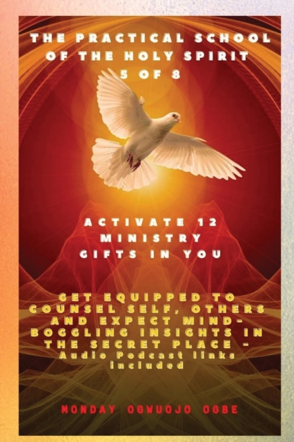 The Practical School of the Holy Spirit - Part 5 of 8 - Activate 12 Ministry Gifts in You : Activate 12 Ministry Gifts in You, Get Equipped to Counsel Self, Others and Expect Mind-boggling insights in, Paperback / softback Book