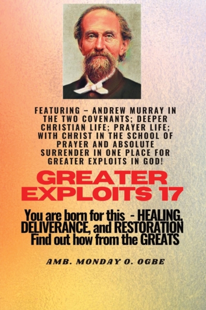 Greater Exploits - 17 Featuring - Andrew Murray in the two Covenants; Deeper Christian Life; .. : Prayer Life; With Christ in the School of Prayer and Absolute Surrender in one place for Greater Explo, Paperback / softback Book