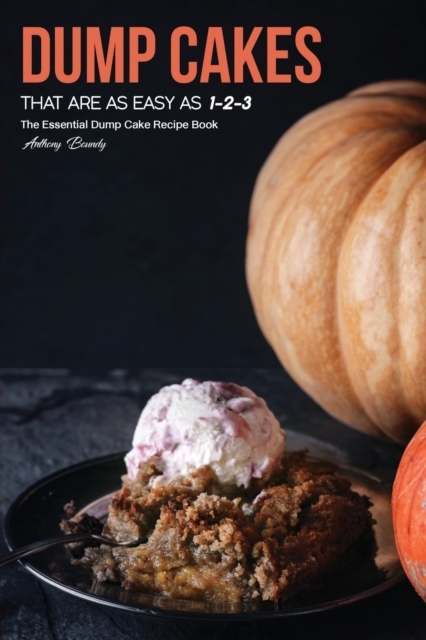Dump Cakes That Are As Easy As 1-2-3 : The Essential Dump Cake Recipe Book, Paperback / softback Book