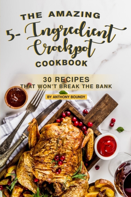 The Amazing 5- Ingredient Crockpot Cookbook : 30 Recipes That Won't Break the Bank, Paperback / softback Book