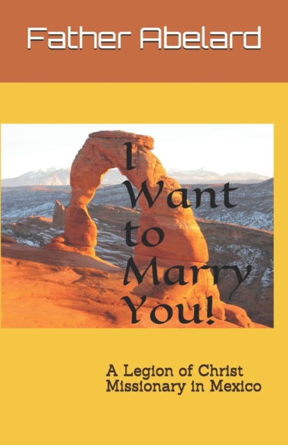 I Want to Marry You! : A Legion of Christ Missionary in Mexico, Paperback / softback Book
