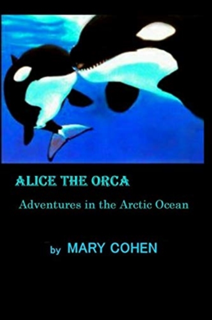 Alice the Orca : Adventures in the Arctic Ocean, Paperback / softback Book