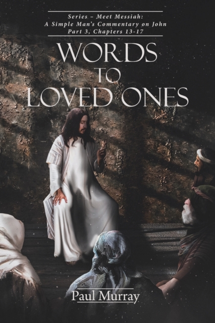 Words to Loved Ones : Series - Meet Messiah: A Simple Man's Commentary on John Part 3, Chapters 13-17, Paperback / softback Book