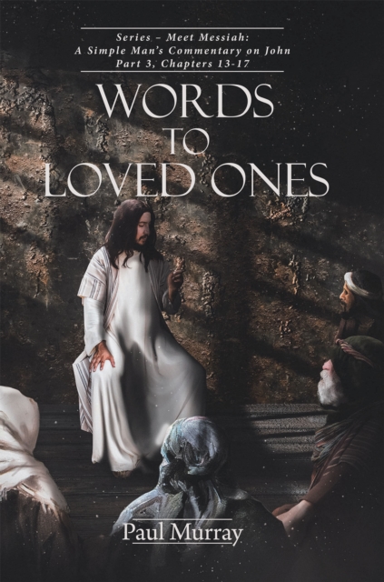 Words to Loved Ones : Series - Meet Messiah: A Simple Man's Commentary on John Part 3, Chapters 13-17, EPUB eBook