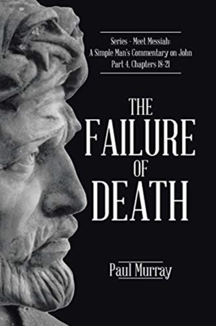 The Failure of Death : Series - Meet Messiah: A Simple Man's Commentary on John Part 4, Chapters 18-21, Paperback / softback Book