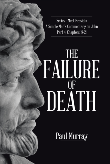The Failure of Death : Series - Meet Messiah: A Simple Man's Commentary on John Part 4, Chapters 18-21, EPUB eBook