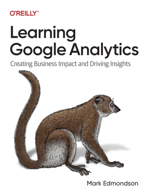 Learning Google Analytics : Creating Business Impact and Driving Insights, Paperback / softback Book