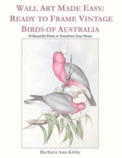 Wall Art Made Easy : Ready to Frame Vintage Birds of Australia: 30 Beautiful Prints to Transform Your Home, Paperback / softback Book