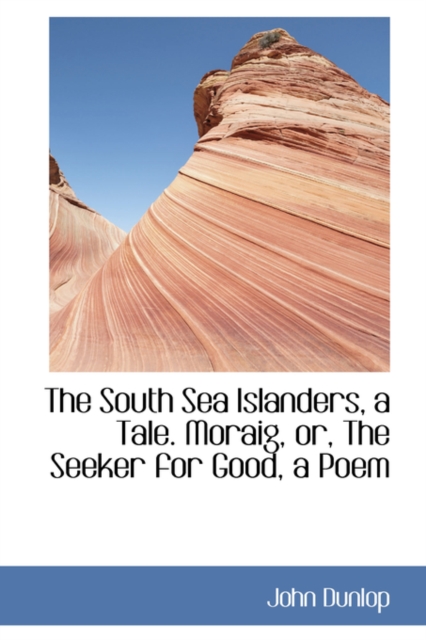 The South Sea Islanders, a Tale. Moraig, Or, the Seeker for Good, a Poem, Paperback / softback Book