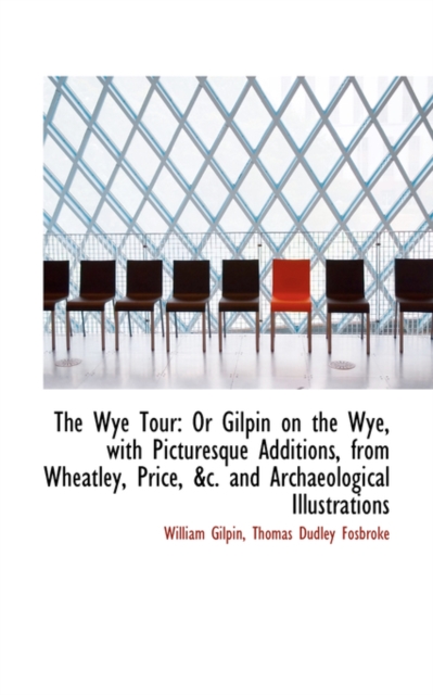 The Wye Tour : Or Gilpin on the Wye, with Picturesque Additions, from Wheatley, Price, &C. and Archae, Hardback Book