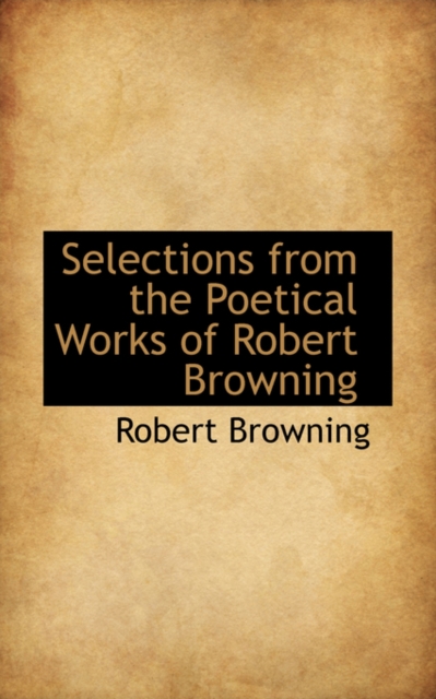 Selections from the Poetical Works of Robert Browning, Paperback / softback Book